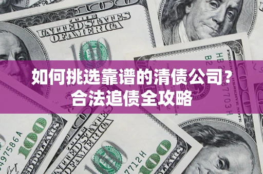 北京如何挑选靠谱的清债公司?合法追债全攻略 北京如何挑选靠谱的清债公司?合法追债全攻略