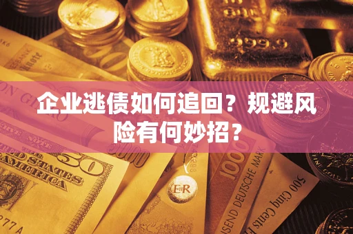北京企业逃债如何追回？规避风险有何妙招？