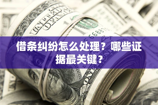 北京借条纠纷怎么处理？哪些证据最关键？