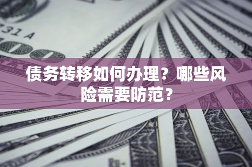 北京债务转移如何办理？哪些风险需要防范？