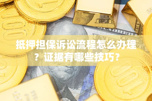 北京抵押担保诉讼流程怎么办理？证据有哪些技巧？