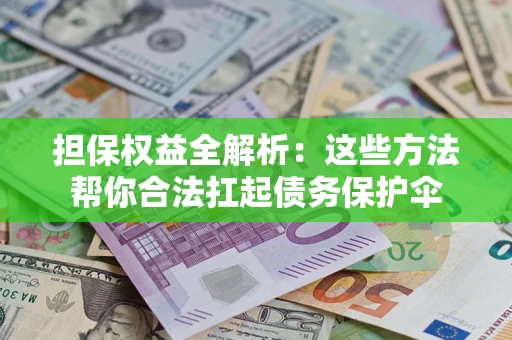 北京担保权益全解析：这些方法帮你合法扛起债务保护伞