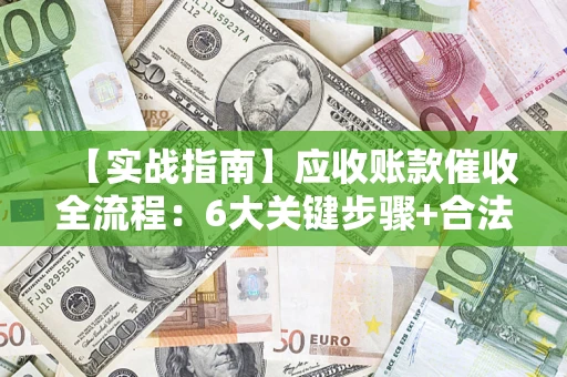 北京【实战指南】应收账款催收全流程：6大关键步骤+合法回款技巧