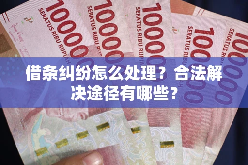 北京借条纠纷怎么处理？合法解决途径有哪些？