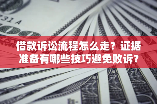 北京借款诉讼流程怎么走？证据准备有哪些技巧避免败诉？