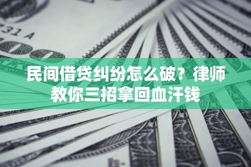 北京民间借贷纠纷怎么破？律师教你三招拿回血汗钱