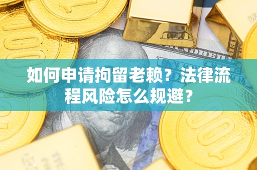 北京如何申请拘留老赖？法律流程风险怎么规避？