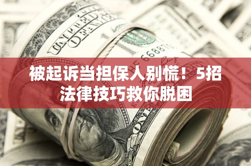 北京被起诉当担保人别慌！5招法律技巧救你脱困