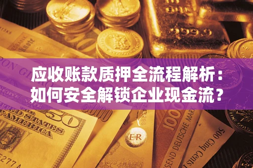 北京应收账款质押全流程解析：如何安全解锁企业现金流？