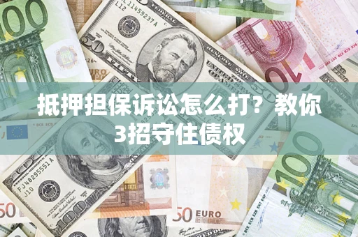 北京抵押担保诉讼怎么打？教你3招守住债权