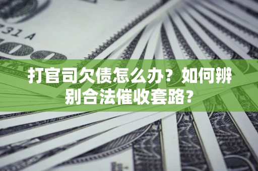 北京打官司欠债怎么办？如何辨别合法催收套路？