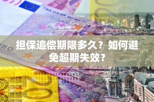 北京担保追偿期限多久?如何避免超期失效? 北京担保追偿期限多久?如何避免超期失效?
