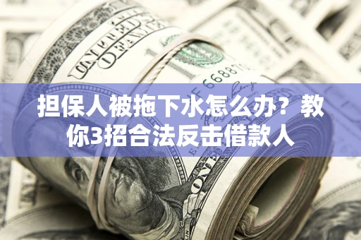 北京担保人被拖下水怎么办？教你3招合法反击借款人