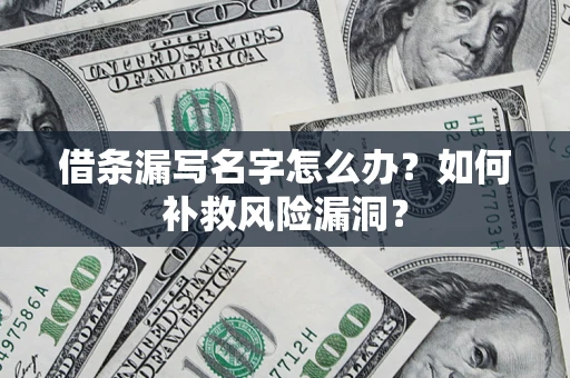 北京借条漏写名字怎么办？如何补救风险漏洞？