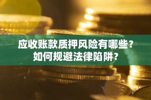 北京应收账款质押风险有哪些？如何规避法律陷阱？