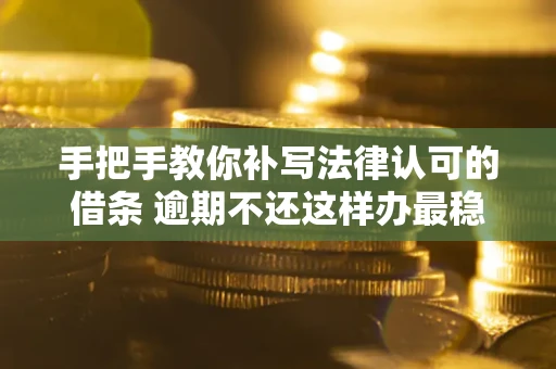 北京手把手教你补写法律认可的借条 逾期不还这样办最稳妥