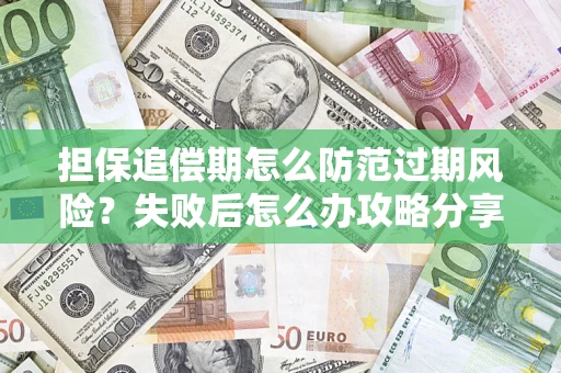 北京担保追偿期怎么防范过期风险？失败后怎么办攻略分享