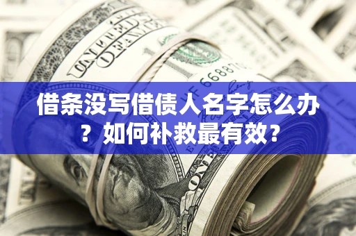 北京借条没写借债人名字怎么办？如何补救最有效？