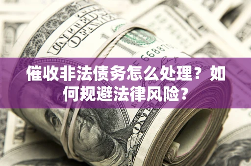 北京催收非法债务怎么处理？如何规避法律风险？