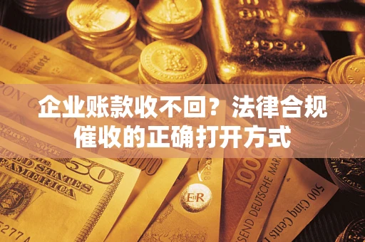 北京企业账款收不回？法律合规催收的正确打开方式