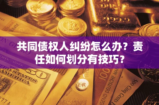 北京共同债权人纠纷怎么办？责任如何划分有技巧？