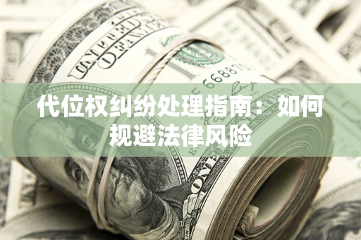 北京代位权纠纷处理指南:如何规避法律风险 北京代位权纠纷处理指南:如何规避法律风险