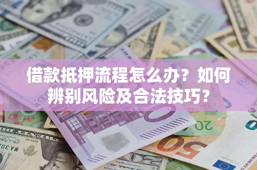 北京借款抵押流程怎么办？如何辨别风险及合法技巧？