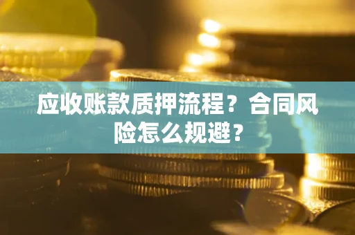 北京应收账款质押流程？合同风险怎么规避？