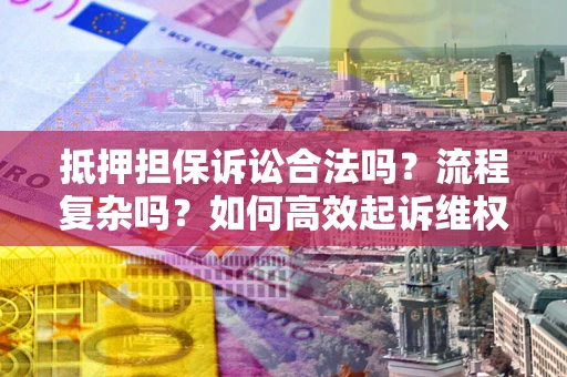 北京抵押担保诉讼合法吗？流程复杂吗？如何高效起诉维权？
