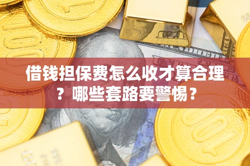 北京借钱担保费怎么收才算合理？哪些套路要警惕？