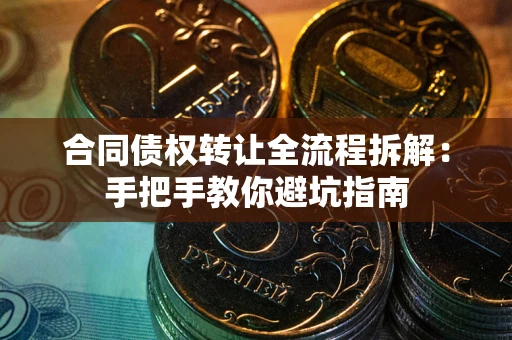 北京合同债权转让全流程拆解：手把手教你避坑指南