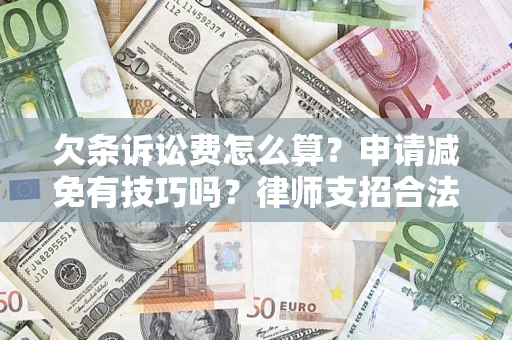 北京欠条诉讼费怎么算？申请减免有技巧吗？律师支招合法省钱