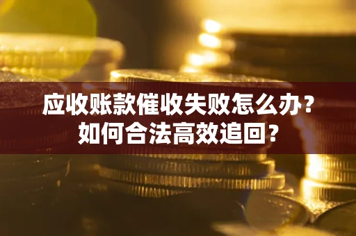 北京应收账款催收失败怎么办？如何合法高效追回？