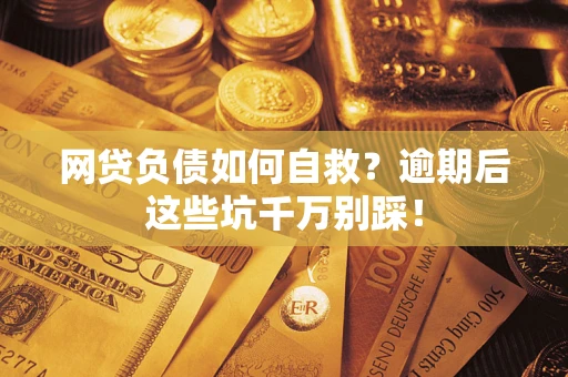 北京网贷负债如何自救？逾期后这些坑千万别踩！