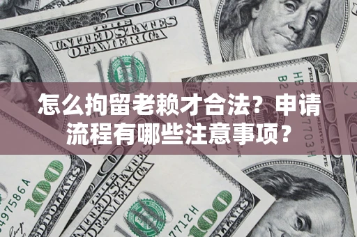 北京怎么拘留老赖才合法？申请流程有哪些注意事项？