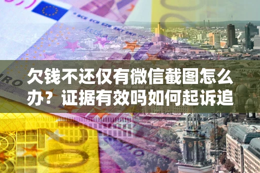 北京欠钱不还仅有微信截图怎么办？证据有效吗如何起诉追回欠款？