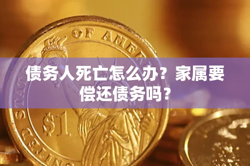 北京债务人死亡怎么办？家属要偿还债务吗？