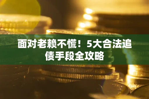 北京面对老赖不慌！5大合法追债手段全攻略