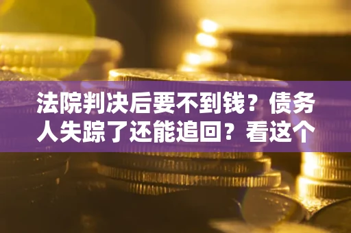 北京法院判决后要不到钱？债务人失踪了还能追回？看这个方法！