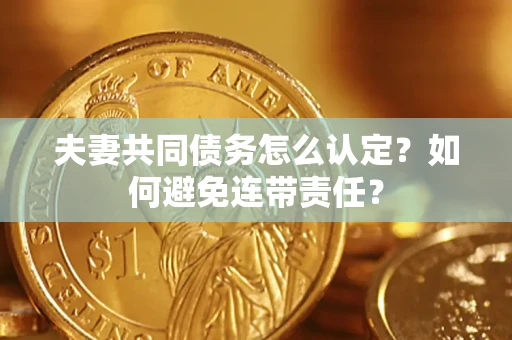北京夫妻共同债务怎么认定？如何避免连带责任？