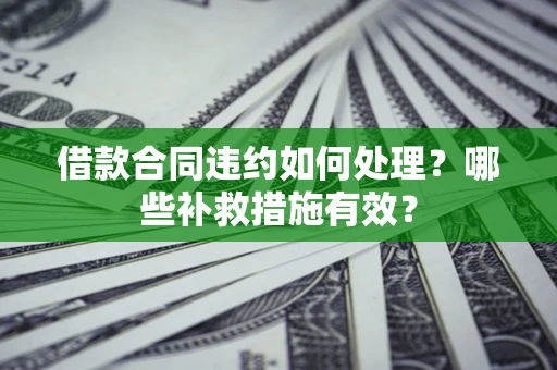 北京借款合同违约如何处理？哪些补救措施有效？