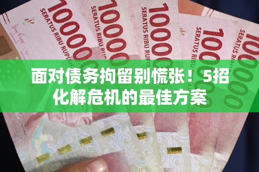 北京面对债务拘留别慌张！5招化解危机的最佳方案