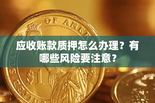北京应收账款质押怎么办理？有哪些风险要注意？