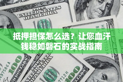 北京抵押担保怎么选？让您血汗钱稳如磐石的实战指南