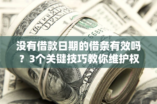 北京没有借款日期的借条有效吗？3个关键技巧教你维护权益