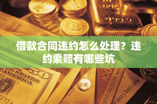 北京借款合同违约怎么处理？违约索赔有哪些坑