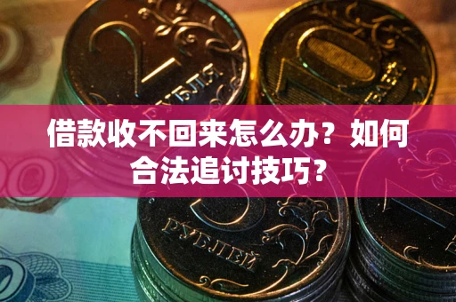 北京借款收不回来怎么办？如何合法追讨技巧？