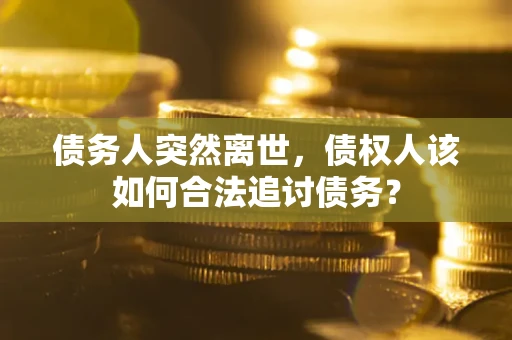 北京债务人突然离世，债权人该如何合法追讨债务？