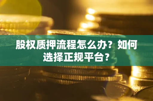 北京股权质押流程怎么办？如何选择正规平台？