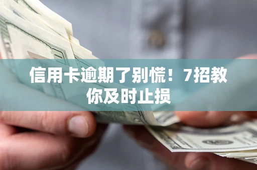 北京信用卡逾期了别慌！7招教你及时止损
